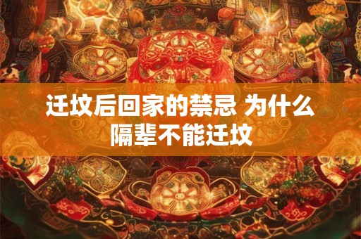 详细阅读:迁坟后回家的禁忌 为什么隔辈不能迁坟 迁坟后回家的禁忌 为什么隔辈不能迁坟