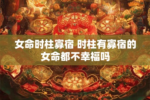 女命时柱寡宿 时柱有寡宿的女命都不幸福吗
