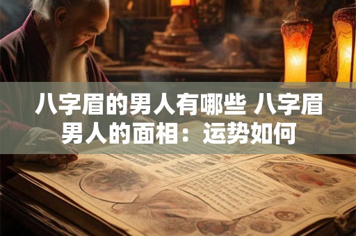 八字眉的男人有哪些 八字眉男人的面相：运势如何