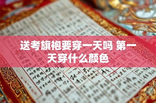 送考旗袍要穿一天吗 第一天穿什么颜色