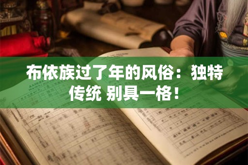 布依族过了年的风俗：独特传统 别具一格！
