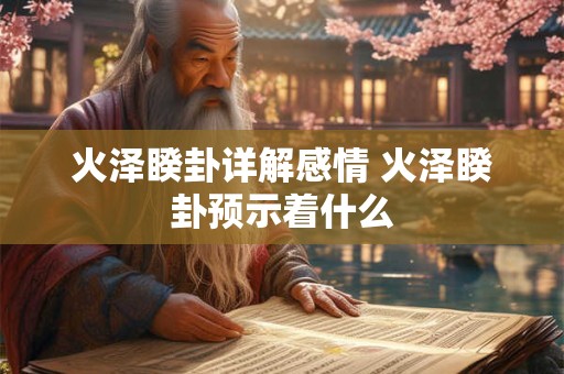 火泽睽卦详解感情 火泽睽卦预示着什么