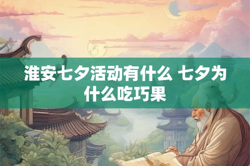 淮安七夕活动有什么 七夕为什么吃巧果