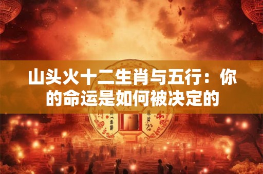 山头火十二生肖与五行：你的命运是如何被决定的