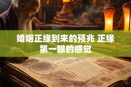 婚姻正缘到来的预兆 正缘第一眼的感觉