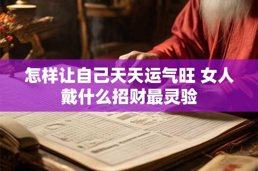怎样让自己天天运气旺 女人戴什么招财最灵验