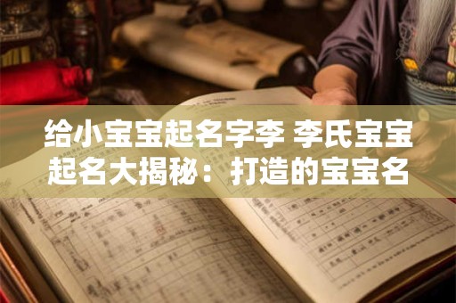 给小宝宝起名字李 李氏宝宝起名大揭秘：打造的宝宝名字