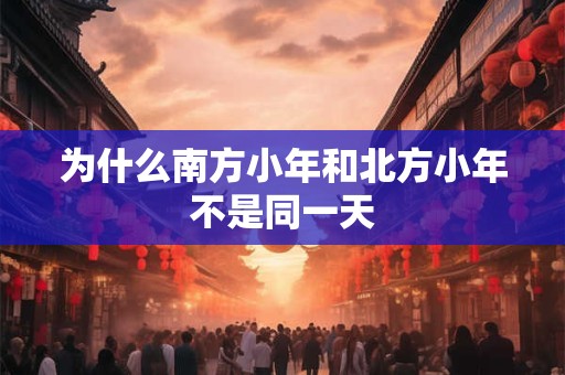 为什么南方小年和北方小年不是同一天
