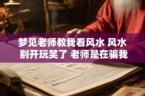 梦见老师教我看风水 风水 别开玩笑了 老师是在骗我吗