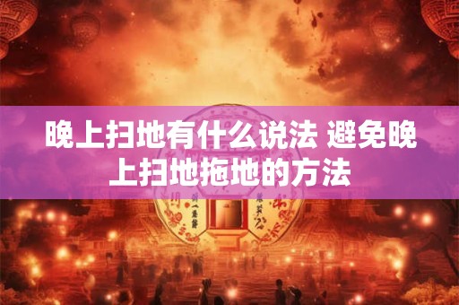 晚上扫地有什么说法 避免晚上扫地拖地的方法