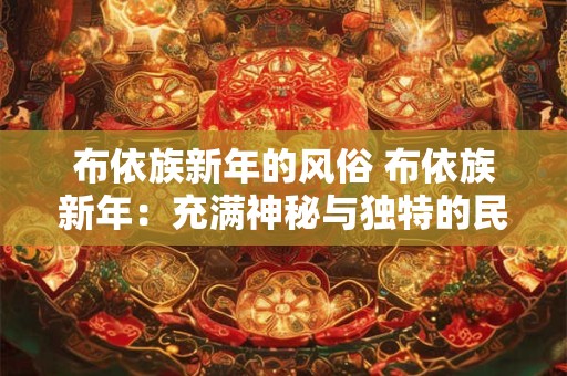 布依族新年的风俗 布依族新年：充满神秘与独特的民族风俗