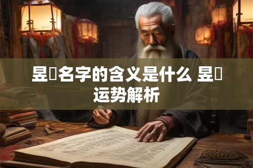 昱珺名字的含义是什么 昱珺运势解析