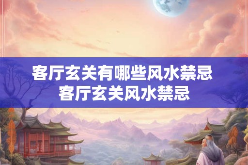 客厅玄关有哪些风水禁忌 客厅玄关风水禁忌