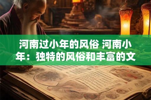 河南过小年的风俗 河南小年：独特的风俗和丰富的文化内涵