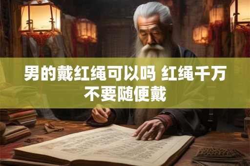 男的戴红绳可以吗 红绳千万不要随便戴