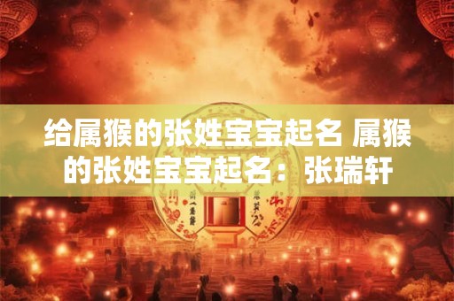给属猴的张姓宝宝起名 属猴的张姓宝宝起名：张瑞轩