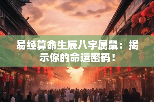 易经算命生辰八字属鼠：揭示你的命运密码！