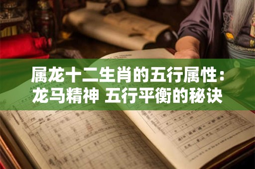 属龙十二生肖的五行属性：龙马精神 五行平衡的秘诀！