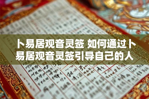 卜易居观音灵签 如何通过卜易居观音灵签引导自己的人生 卜易居观音灵签 如何通过卜易居观音灵签引导自己的人生