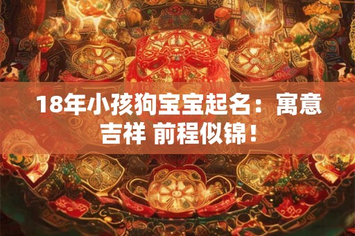 18年小孩狗宝宝起名：寓意吉祥 前程似锦！