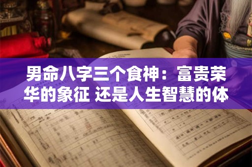 男命八字三个食神：富贵荣华的象征 还是人生智慧的体现