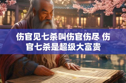 伤官见七杀叫伤官伤尽 伤官七杀是超级大富贵