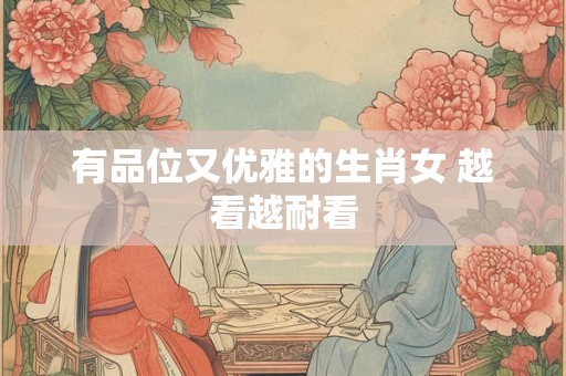 有品位又优雅的生肖女 越看越耐看