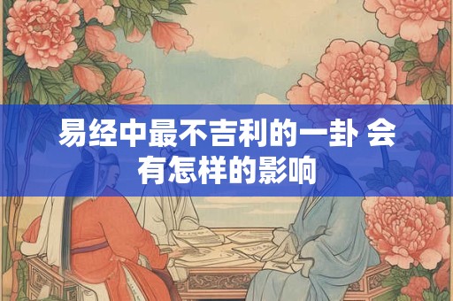 易经中最不吉利的一卦 会有怎样的影响