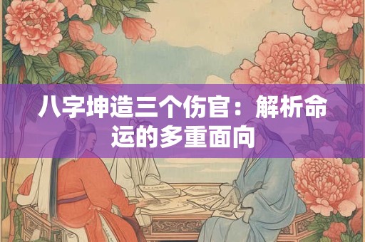 八字坤造三个伤官：解析命运的多重面向