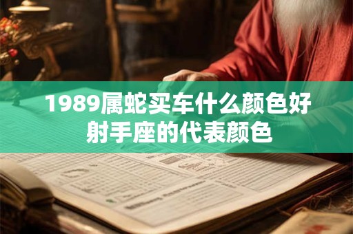 1989属蛇买车什么颜色好 射手座的代表颜色