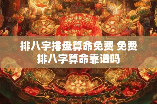 排八字排盘算命免费 免费排八字算命靠谱吗
