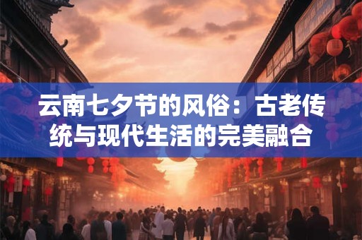 云南七夕节的风俗：古老传统与现代生活的完美融合