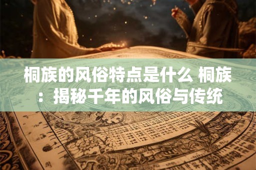 桐族的风俗特点是什么 桐族：揭秘千年的风俗与传统