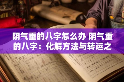 阴气重的八字怎么办 阴气重的八字：化解方法与转运之道