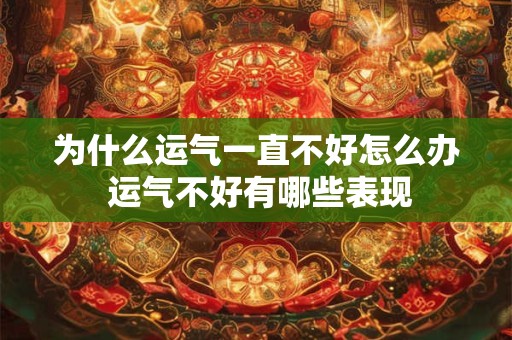 为什么运气一直不好怎么办 运气不好有哪些表现