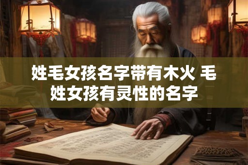 姓毛女孩名字带有木火 毛姓女孩有灵性的名字