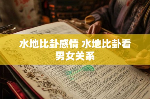 水地比卦感情 水地比卦看男女关系