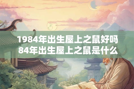 1984年出生屋上之鼠好吗 84年出生屋上之鼠是什么命