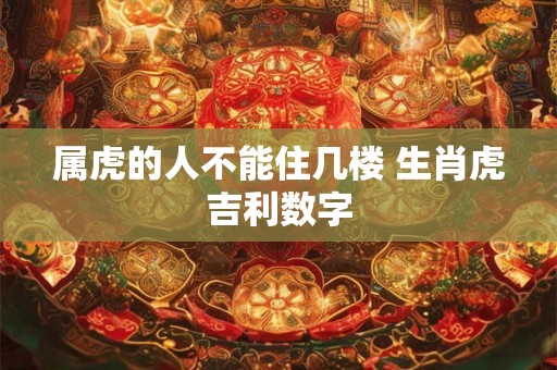 属虎的人不能住几楼 生肖虎吉利数字