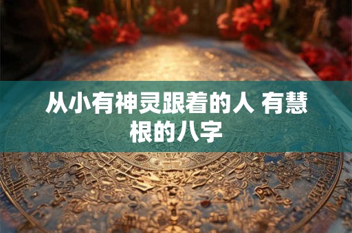 从小有神灵跟着的人 有慧根的八字