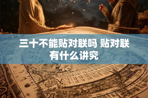 三十不能贴对联吗 贴对联有什么讲究