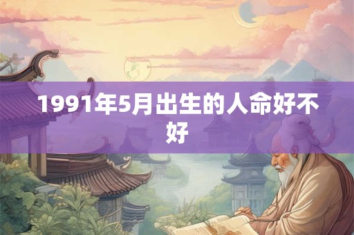 1991年5月出生的人命好不好