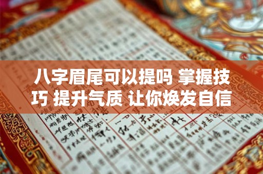 详细阅读:八字眉尾可以提吗 掌握技巧 提升气质 让你焕发自信魅力! 八字眉尾可以提吗 掌握技巧 提升气质 让你焕发自信魅力!