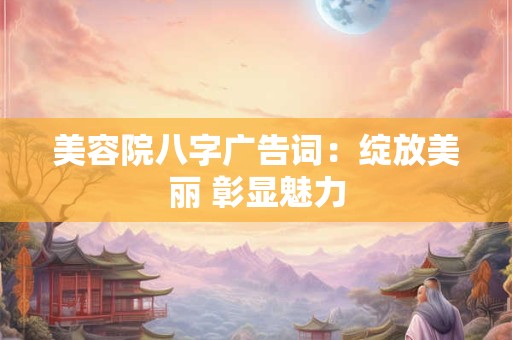 美容院八字广告词：绽放美丽 彰显魅力