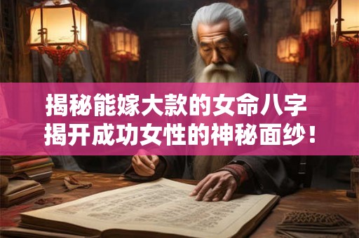 揭秘能嫁大款的女命八字 揭开成功女性的神秘面纱！
