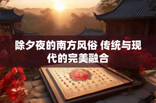 除夕夜的南方风俗 传统与现代的完美融合