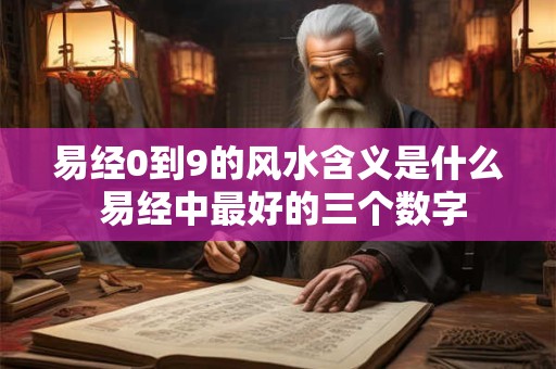 易经0到9的风水含义是什么 易经中最好的三个数字
