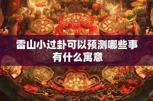 雷山小过卦可以预测哪些事 有什么寓意