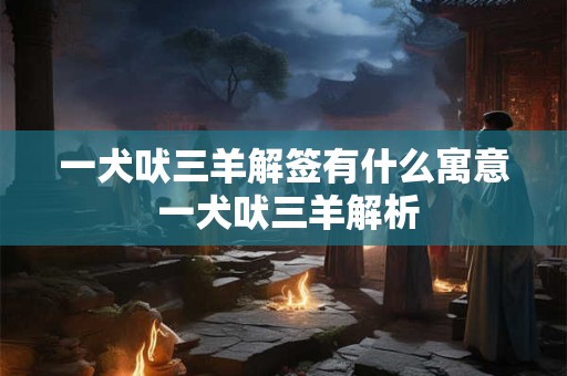 一犬吠三羊解签有什么寓意 一犬吠三羊解析