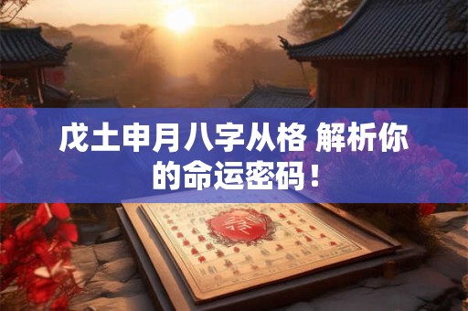 戊土申月八字从格 解析你的命运密码！